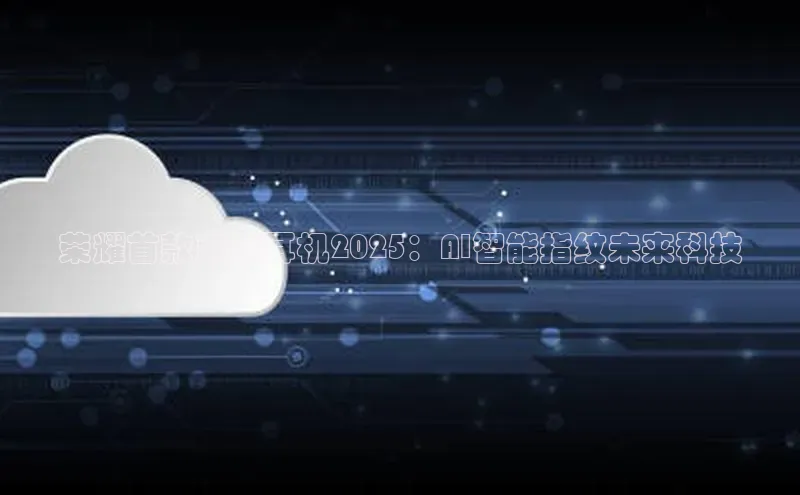 荣耀首款蓝牙耳机2025：AI智能指纹未来科技