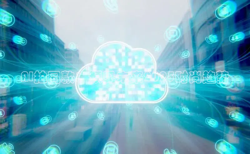 AI拍同款：预见未来2025时尚趋势