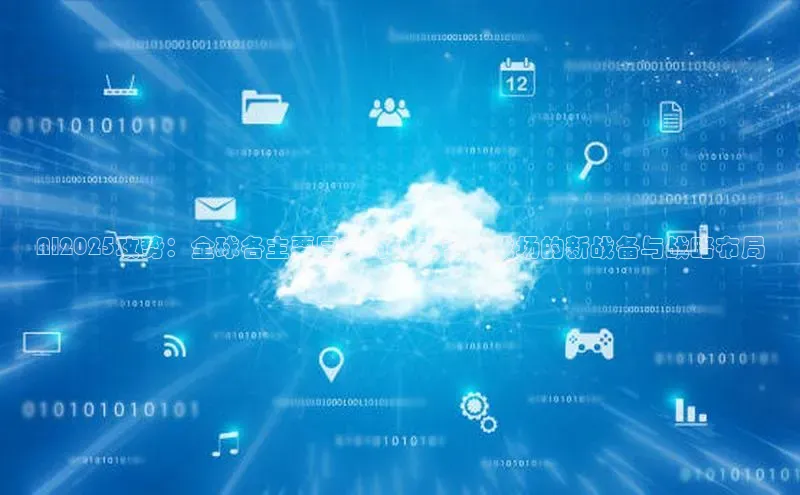 AI2025攻势：全球各主要国家对人工智能战场的新战备与战略布局